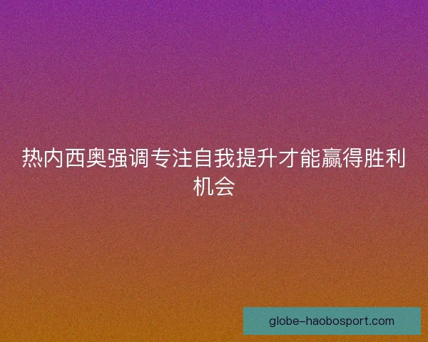 热内西奥强调专注自我提升才能赢得胜利机会